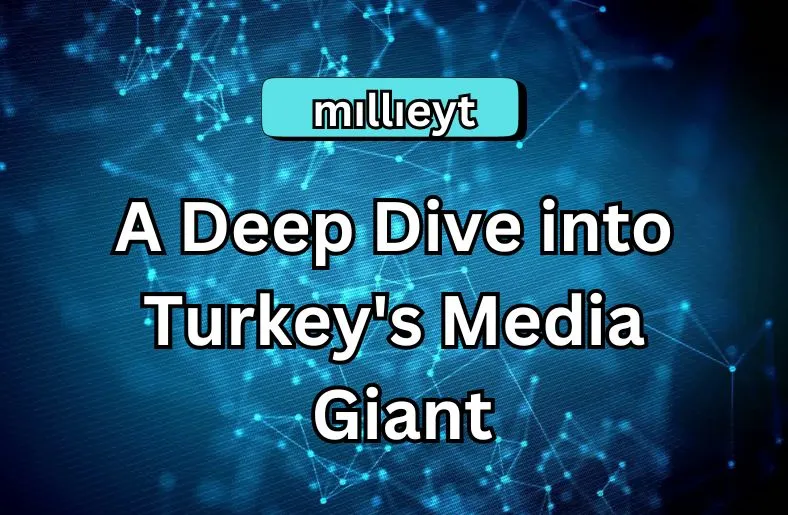 Mıllıeyt | A Deep Dive into Turkey's Media Giant